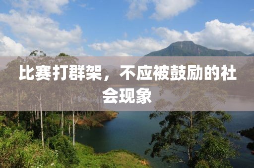 比赛打群架,不应被鼓励的社会现象