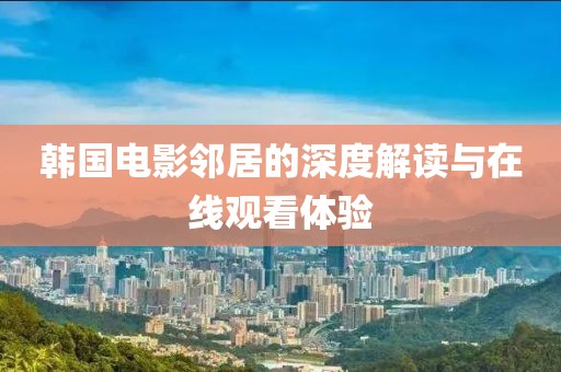 韩国电影邻居的深度解读与在线观看体验