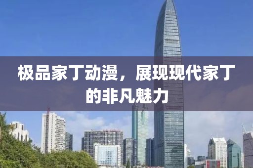 极品家丁动漫,展现现代家丁的非凡魅力