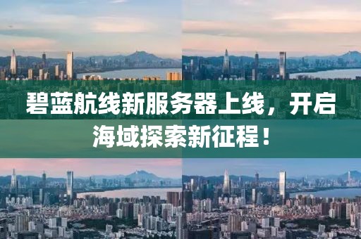 碧蓝航线新服务器上线,开启海域探索新征程!