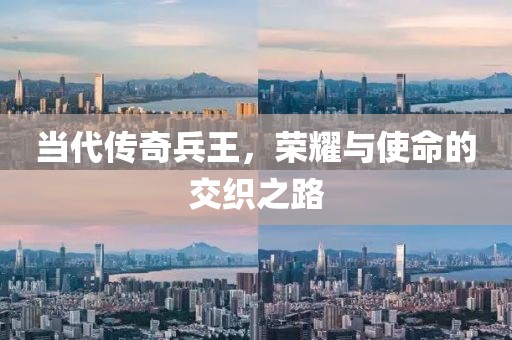 当代传奇兵王,荣耀与使命的交织之路