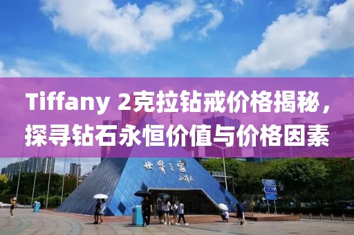 Tiffany 2克拉钻戒价格揭秘,探寻钻石永恒价值与价格因素