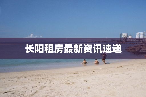 长阳租房最新资讯速递
