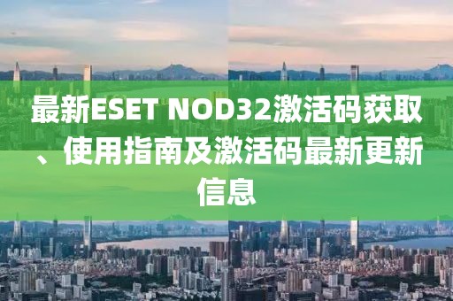最新ESET NOD32激活码获取、使用指南及激活码最新更新信息
