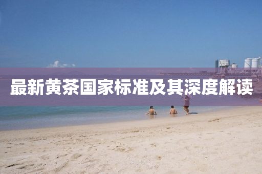 最新黄茶国家标准及其深度解读