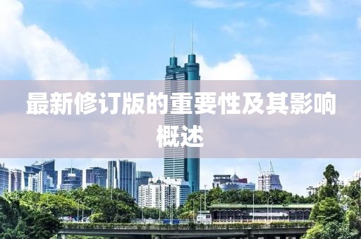 最新修订版的重要性及其影响概述