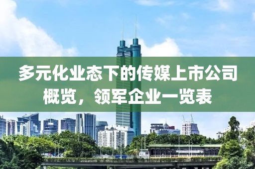 多元化业态下的传媒上市公司概览,领军企业一览表