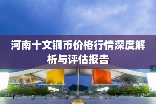 河南十文铜币价格行情深度解析与评估报告