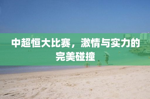 中超恒大比赛,激情与实力的完美碰撞