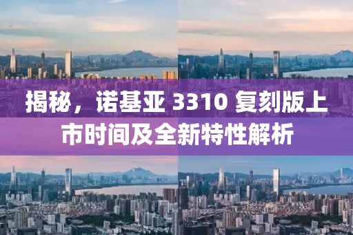 揭秘,诺基亚 3310 复刻版上市时间及全新特性解析