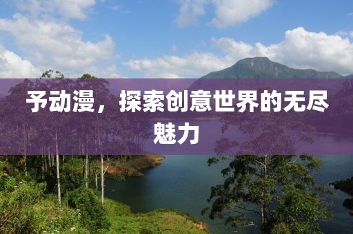 予动漫，探索创意世界的无尽魅力