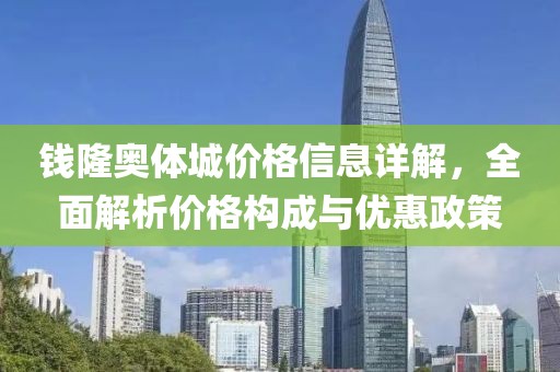 钱隆奥体城价格信息详解,全面解析价格构成与优惠政策