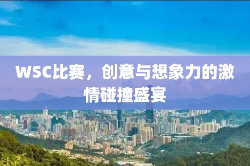 WSC比赛,创意与想象力的激情碰撞盛宴