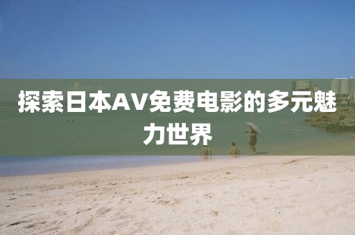 探索日本AV免费电影的多元魅力世界