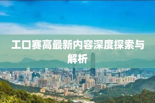 工口赛高最新内容深度探索与解析
