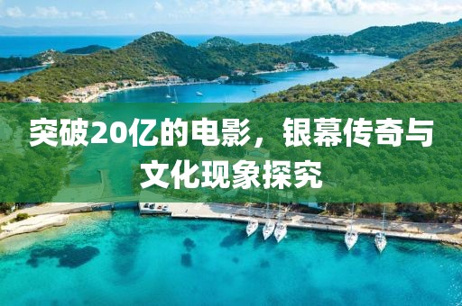 突破20亿的电影,银幕传奇与文化现象探究