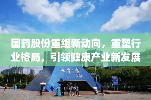 国药股份重组新动向,重塑行业格局,引领健康产业新发展