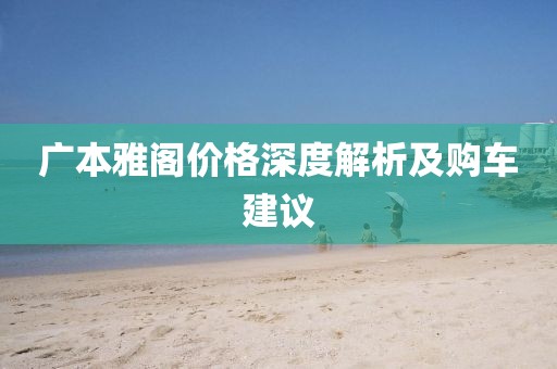 广本雅阁价格深度解析及购车建议