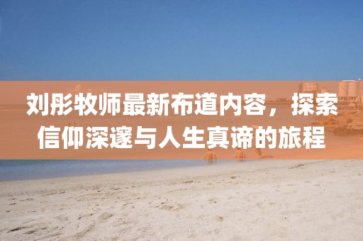 刘彤牧师最新布道内容,探索信仰深邃与人生真谛的旅程