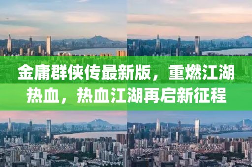 金庸群侠传最新版,重燃江湖热血,热血江湖再启新征程