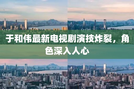 于和伟最新电视剧演技炸裂，角色深入人心