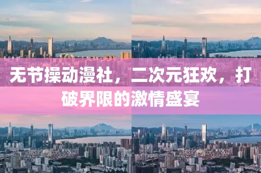 无节操动漫社,二次元狂欢,打破界限的激情盛宴