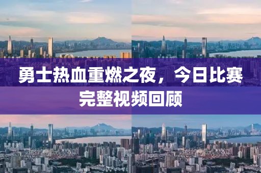 勇士热血重燃之夜,今日比赛完整视频回顾