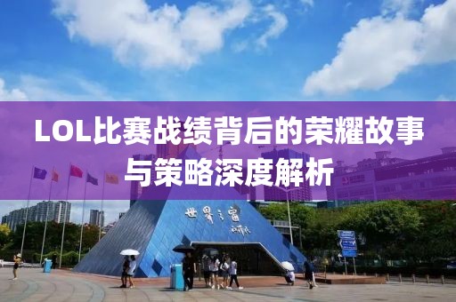 LOL比赛战绩背后的荣耀故事与策略深度解析