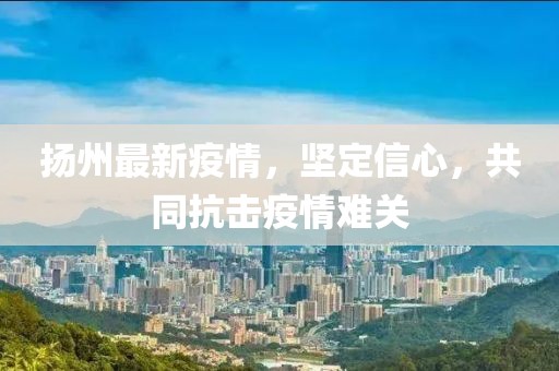 扬州最新疫情,坚定信心,共同抗击疫情难关