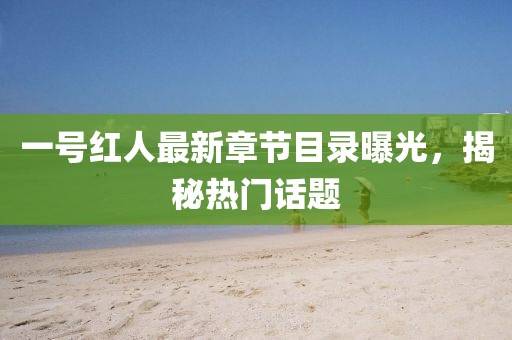 一号红人最新章节目录曝光,揭秘热门话题