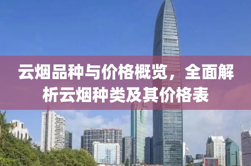 云烟品种与价格概览,全面解析云烟种类及其价格表