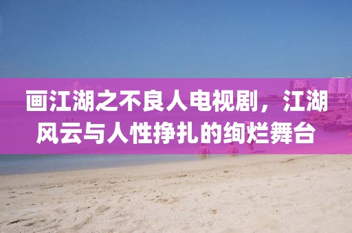 画江湖之不良人电视剧,江湖风云与人性挣扎的绚烂舞台