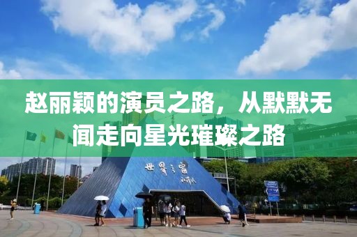 赵丽颖的演员之路,从默默无闻走向星光璀璨之路
