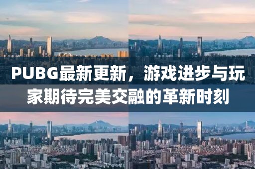 PUBG最新更新,游戏进步与玩家期待完美交融的革新时刻