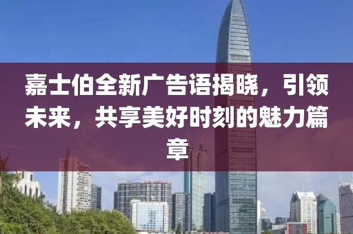 嘉士伯全新广告语揭晓,引领未来,共享美好时刻的魅力篇章