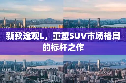 新款途观L,重塑SUV市场格局的标杆之作