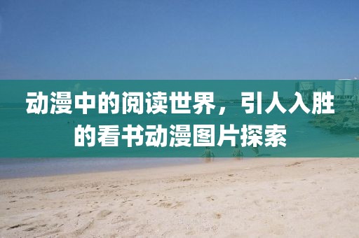 动漫中的阅读世界,引人入胜的看书动漫图片探索