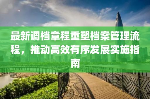 最新调档章程重塑档案管理流程，推动高效有序发展实施指南