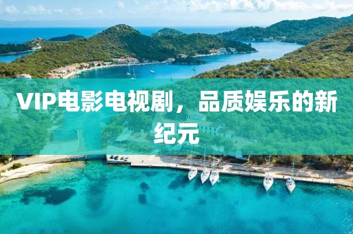 VIP电影电视剧，品质娱乐的新纪元