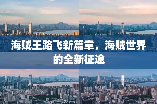 海贼王路飞新篇章，海贼世界的全新征途