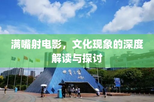 满嘴射电影，文化现象的深度解读与探讨