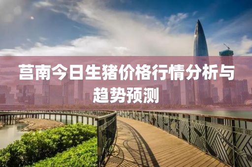 莒南今日生猪价格行情分析与趋势预测