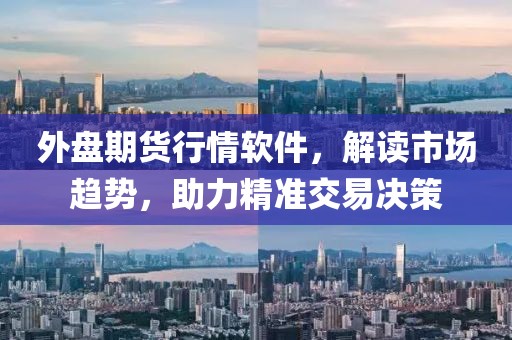 外盘期货行情软件，解读市场趋势，助力精准交易决策