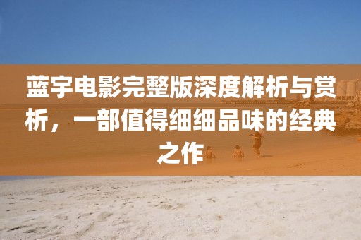 蓝宇电影完整版深度解析与赏析，一部值得细细品味的经典之作