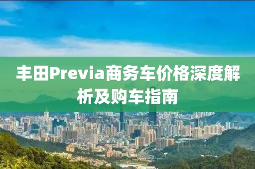 丰田Previa商务车价格深度解析及购车指南