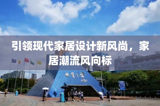 引领现代家居设计新风尚，家居潮流风向标