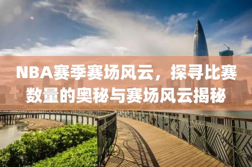 NBA赛季赛场风云，探寻比赛数量的奥秘与赛场风云揭秘