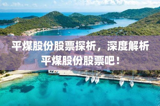 平煤股份股票探析，深度解析平煤股份股票吧！