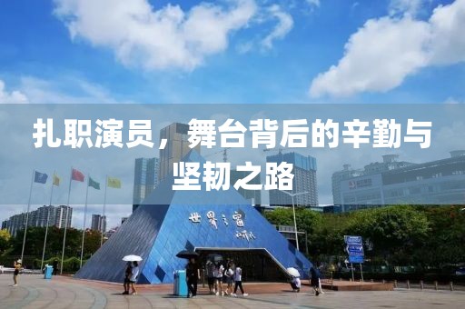 扎职演员，舞台背后的辛勤与坚韧之路