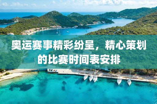 奥运赛事精彩纷呈，精心策划的比赛时间表安排